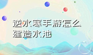 逆水寒手游怎么建造水池