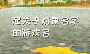 起关于对象名字的游戏名（有意境的情侣二字游戏名字大全）