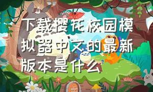 下载樱花校园模拟器中文的最新版本是什么