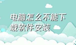 电脑怎么不能下载软件安装