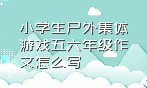 小学生户外集体游戏五六年级作文怎么写