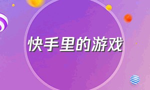 快手里的游戏（快手里的游戏从哪玩）