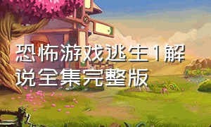 恐怖游戏逃生1解说全集完整版