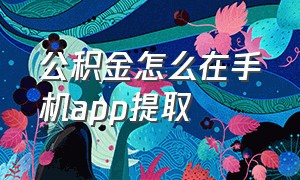 公积金怎么在手机app提取