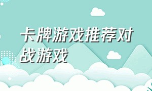 卡牌游戏推荐对战游戏（卡牌游戏推荐排行榜最新）