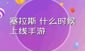 塞拉斯 什么时候上线手游（塞拉斯什么时候上线联盟手游）