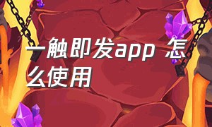 一触即发app 怎么使用（一触即发app怎么老是关闭）