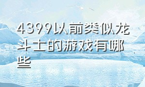 4399以前类似龙斗士的游戏有哪些