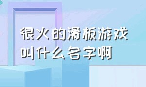 很火的滑板游戏叫什么名字啊