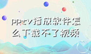 pptv播放软件怎么下载不了视频