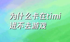 为什么卡在timi进不去游戏（timi游戏上线声音怎么关闭）