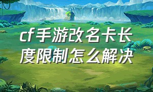 cf手游改名卡长度限制怎么解决