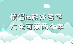 情侣id游戏名字大全可爱两个字