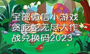 全部微信小游戏贪吃蛇无尽大作战兑换码2023