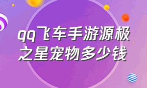 qq飞车手游源极之星宠物多少钱