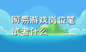 网易游戏岗位笔试考什么