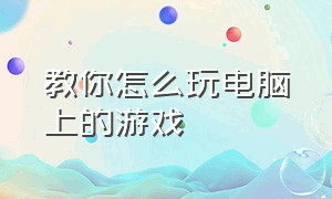 教你怎么玩电脑上的游戏