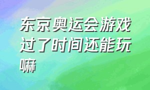 东京奥运会游戏过了时间还能玩嘛