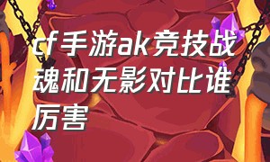 cf手游ak竞技战魂和无影对比谁厉害（cf手游ak竞技战魂和无影对比谁厉害）