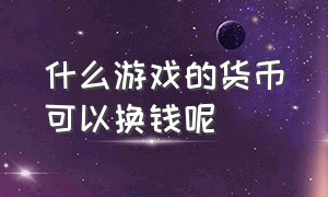 什么游戏的货币可以换钱呢