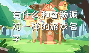 有什么和香肠派对一样的游戏名字