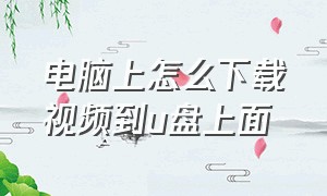 电脑上怎么下载视频到u盘上面