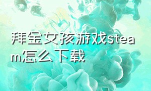 拜金女孩游戏steam怎么下载（steam 拜金女孩按键介绍）