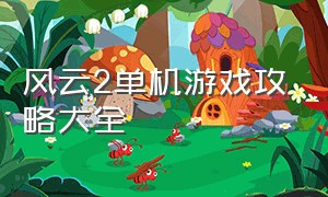 风云2单机游戏攻略大全（单机游戏月影传说攻略大全）