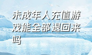 未成年人充值游戏能全部退回来吗