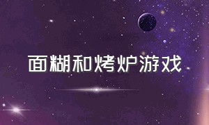 面糊和烤炉游戏（烤面糊要多久）