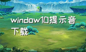 window10提示音下载（windows提示音下载）