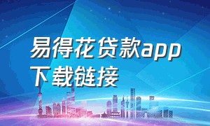 易得花贷款app下载链接（优信花贷款app下载官网最新版）