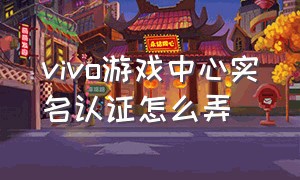 vivo游戏中心实名认证怎么弄