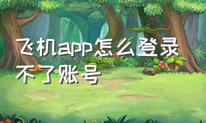 飞机app怎么登录不了账号