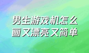 男生游戏机怎么画又漂亮又简单