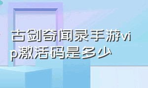 古剑奇闻录手游vip激活码是多少