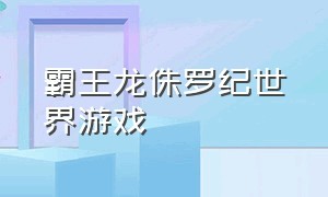 霸王龙侏罗纪世界游戏