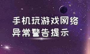 手机玩游戏网络异常警告提示