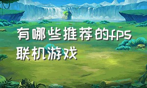 有哪些推荐的fps联机游戏（steamfps多人联机射击游戏推荐）