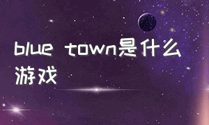 blue town是什么游戏