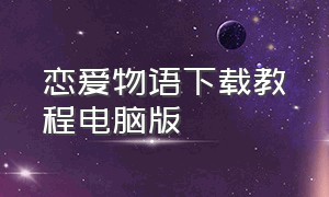 恋爱物语下载教程电脑版