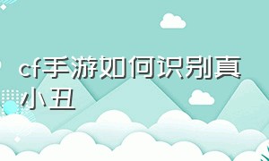 cf手游如何识别真小丑（cf手游小丑模式怎么拿枪分辨小丑）