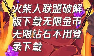 火柴人联盟破解版下载无限金币无限钻石不用登录下载（火柴人联盟1破解版无限钻石）