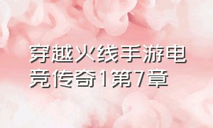 穿越火线手游电竞传奇1第7章（穿越火线电竞传奇1第三章攻略）