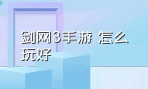 剑网3手游 怎么玩好