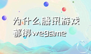 为什么腾讯游戏都绑wegame（为什么腾讯游戏都要实名认证）