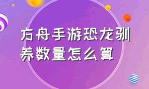 方舟手游恐龙驯养数量怎么算