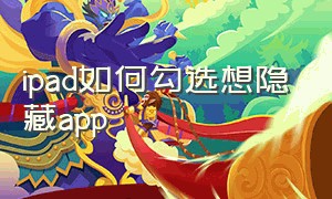 ipad如何勾选想隐藏app（ipad怎么隐藏指定应用）