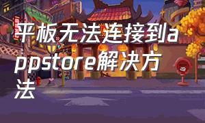 平板无法连接到appstore解决方法