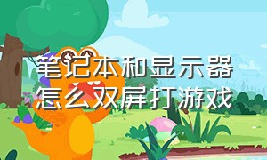 笔记本和显示器怎么双屏打游戏